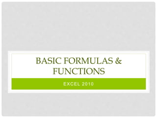 BASIC FORMULAS &
FUNCTIONS
EXCEL 2010
 