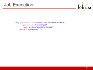 Job Execution
11
<hdp:job-runner id="runner" run-at-startup="true"
pre-action=“someScript“
post-action=“someOtherScript“
job-ref=“hadoopJob" />
 