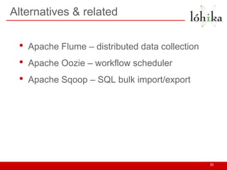 Alternatives & related
• Apache Flume – distributed data collection
• Apache Oozie – workflow scheduler
• Apache Sqoop – SQL bulk import/export
35
 