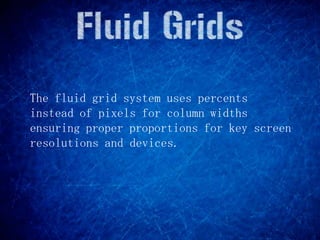 The fluid grid system uses percents
instead of pixels for column widths
ensuring proper proportions for key screen
resolutions and devices.
 