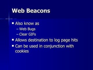 Web Beacons Also know as  Web Bugs Clear GIFs Allows destination to log page hits Can be used in conjunction with cookies 