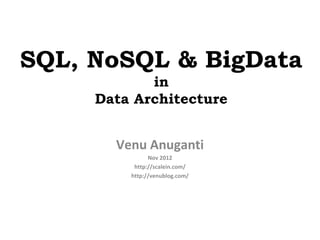 SQL, NoSQL & BigData
            in
     Data Architecture


       Venu Anuganti
               Nov 2012
          http://scalein.com/
         http://venublog.com/
 