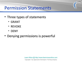 Permission Statements
• Three types of statements
  • GRANT
  • REVOKE
  • DENY
• Denying permissions is powerful




             Learn More @ http://www.learnnowonline.com
             Copyright © by Application Developers Training Company
 
