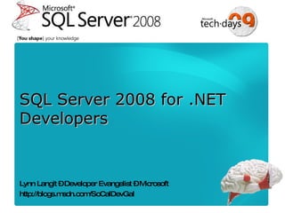 SQL Server 2008 for .NET Developers Lynn Langit – Developer Evangelist – Microsoft http://blogs.msdn.com/SoCalDevGal 