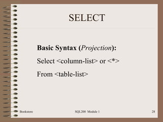 SELECT Bookstore SQL200  Module 1 Basic Syntax ( Projection ): Select <column-list> or <*> From <table-list> 