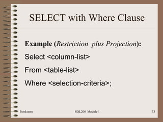 SELECT with Where Clause Bookstore SQL200  Module 1 Example ( Restriction  plus   Projection ): Select <column-list> From <table-list> Where <selection-criteria>; 