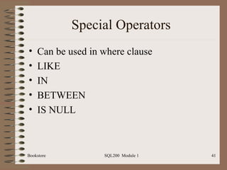 Special Operators Can be used in where clause LIKE IN BETWEEN IS NULL Bookstore SQL200  Module 1 