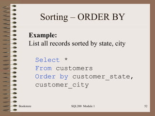 Sorting – ORDER BY Bookstore SQL200  Module 1 Select  * From  customers Order by  customer_state, customer_city Example: List all records sorted by state, city 