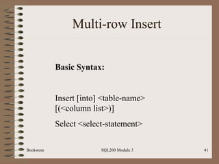 Multi-row Insert Bookstore SQL200 Module 3 Basic Syntax: Insert [into] <table-name> [(<column list>)] Select <select-statement> 