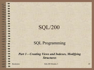 SQL/200 SQL Programming Part 3 – Creating Views and Indexes, Modifying Structures Bookstore SQL200 Module 3 