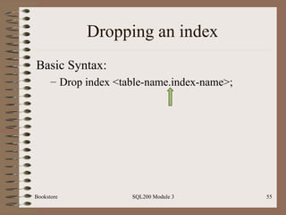 Dropping an index Basic Syntax: Drop index <table-name.index-name>; Bookstore SQL200 Module 3 