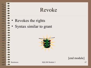 Revoke Revokes the rights Syntax similar to grant Bookstore SQL200 Module 3 [end module] 