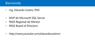 Bienvenida
• Ing. Eduardo Castro, PhD
• MVP de Microsoft SQL Server
• PASS Regional de Mentor
• PASS Board of Directors
• http://www.youtube.com/eduardocastrom
 