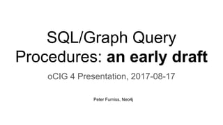 SQL/Graph Query
Procedures: an early draft
oCIG 4 Presentation, 2017-08-17
Peter Furniss, Neo4j
 