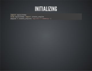 INITIALIZING
importsqlalchemy
fromsqlalchemyimportcreate_engine
engine=create_engine('sqlite:///:memory:')
 