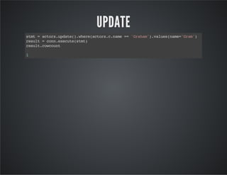UPDATE
stmt=actors.update().where(actors.c.name=='Graham').values(name='Gram')
result=conn.execute(stmt)
result.rowcount
1
 