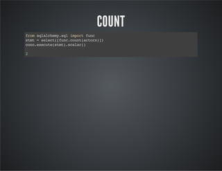 COUNT
fromsqlalchemy.sqlimportfunc
stmt=select([func.count(actors)])
conn.execute(stmt).scalar()
2
 