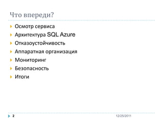 Что впереди?
       Осмотр сервиса
       Архитектура SQL Azure
       Отказоустойчивость
       Аппаратная организация
       Мониторинг
       Безопасность
       Итоги




    2                            12/25/2011
 