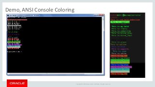 Copyright © 2014 Oracle and/or its affiliates. All rights reserved. |
Demo, ANSI Console Coloring
 