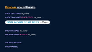 Database related Queries
SHOW DATABASES;
SHOW TABLES;
CREATE DATABASE db_name;
CREATE DATABASE IF NOT EXISTS db_name;
DROP DATABASE db_name;
DROP DATABASE IF EXISTS db_name;
 