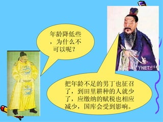 年龄降低些，为什么不可以呢？ 把年龄不足的男丁也征召了，到田里耕种的人就少了，应缴纳的赋税也相应减少，国库会受到影响。 