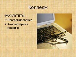Колледж ФАКУЛЬТЕТЫ: Програмирование Компьютерныя графика 