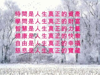 時間是人生真正的資產學問是人生真正的財富智慧是人生真正的力量健康是人生真正的快樂自由是人生真正的幸福慈悲是人生真正的寶藏 