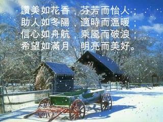 讚美如花香，芬芳而怡人；助人如冬陽，適時而溫暖；信心如舟航，乘風而破浪；希望如滿月，明亮而美好。 