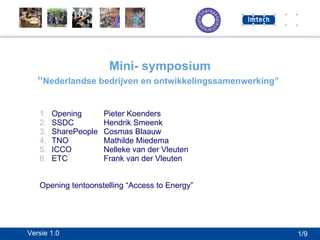 Mini- symposium “ Nederlandse bedrijven en ontwikkelingssamenwerking”   Opening Pieter Koenders SSDC Hendrik Smeenk SharePeople Cosmas Blaauw TNO Mathilde Miedema ICCO Nelleke van der Vleuten ETC Frank van der Vleuten Opening tentoonstelling “Access to Energy” 1/9 