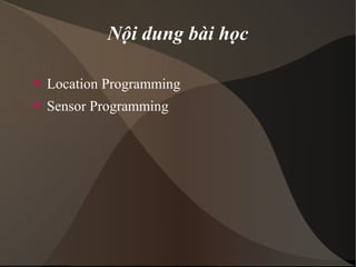 Nội dung bài học 
 Location Programming 
 Sensor Programming 
 