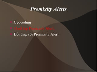 Promixity Alerts 
 Geocoding 
 Thiết lập Promixity Alert. 
 Đối ứng với Promixity Alert 
 