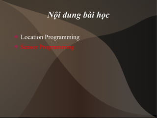 Nội dung bài học 
 Location Programming 
 Sensor Programming 
 