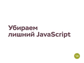 Убираем
лишний JavaScript
14
 