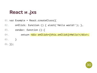<div onClick={this.onClick}>Hello!</div>;
React и .jxs
var Example = React.createClass({
onClick: function () { alert('Hello world!'); },
render: function () {
return
}
});
01.
02.
03.
04.
05.
06.
30
 