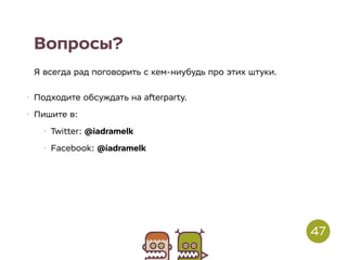 Вопросы?
Я всегда рад поговорить с кем-ниубудь про этих штуки.
• Подходите обсуждать на afterparty.
• Пишите в:
• Twitter: @iadramelk
• Facebook: @iadramelk
47
 