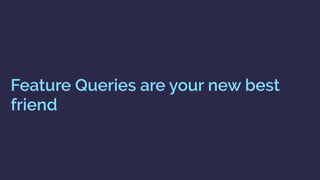 Feature Queries are your new best
friend
 