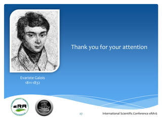 Thank you for your attention



Evariste Galois
  1811-1832




                     27      International Scientific Conference eRA-6
 