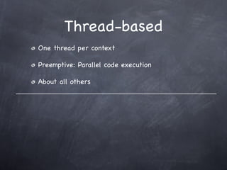 Thread-based
One thread per context

Preemptive: Parallel code execution

About all others
 