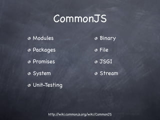 CommonJS
Modules                             Binary

Packages                            File

Promises                            JSGI

System                              Stream

Unit-Testing




      http://wiki.commonjs.org/wiki/CommonJS
 