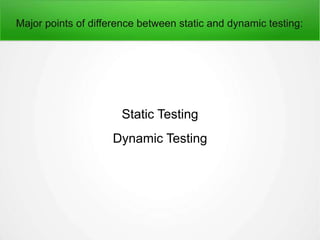Major points of difference between static and dynamic testing:
Static Testing
Dynamic Testing
 