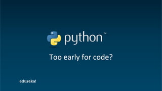 Python Certification Training https://www.edureka.co/python
Too early for code?
 