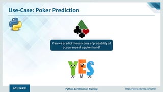 Python Certification Training https://www.edureka.co/python
Use-Case: Poker Prediction
Can we predict the outcome of probability of
occurrence of a poker hand?
 
