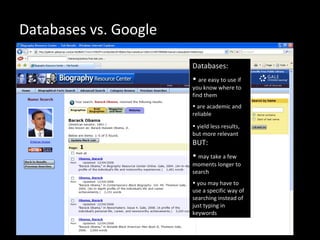 Databases vs. Google
Databases:
• are easy to use if
you know where to
find them
• are academic and
reliable
• yield less results,
but more relevant
BUT:
• may take a few
moments longer to
search
• you may have to
use a specific way of
searching instead of
just typing in
keywords
 