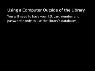 Using a Computer Outside of the Library
You will need to have your I.D. card number and
password handy to use the library’s databases.
 