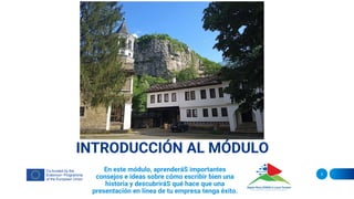 INTRODUCCIÓN AL MÓDULO
En este módulo, aprenderáS importantes
consejos e ideas sobre cómo escribir bien una
historia y descubriráS qué hace que una
presentación en línea de tu empresa tenga éxito.
3
 