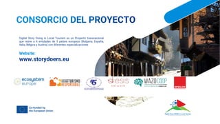 Digital Story Doing in Local Tourism es un Proyecto transnacional
que reúne a 6 entidades de 5 países europeos (Bulgaria, España,
Italia, Bélgica y Austria) con diferentes especializaciones
Website:
www.storydoers.eu
 