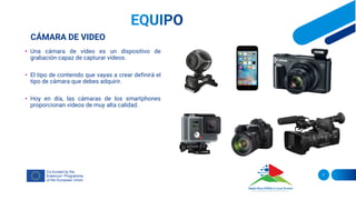 CÁMARA DE VIDEO
• Una cámara de vídeo es un dispositivo de
grabación capaz de capturar vídeos.
• El tipo de contenido que vayas a crear definirá el
tipo de cámara que debes adquirir.
• Hoy en día, las cámaras de los smartphones
proporcionan vídeos de muy alta calidad.
7
 