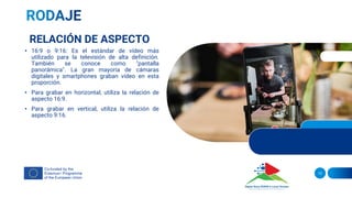 13
RELACIÓN DE ASPECTO
• 16:9 o 9:16: Es el estándar de vídeo más
utilizado para la televisión de alta definición.
También se conoce como "pantalla
panorámica". La gran mayoría de cámaras
digitales y smartphones graban vídeo en esta
proporción.
• Para grabar en horizontal, utiliza la relación de
aspecto 16:9.
• Para grabar en vertical, utiliza la relación de
aspecto 9:16.
 