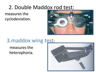 2. Double Maddox rod test: 
measures the 
cyclodeviation. 
3.maddox wing test: 
measures the 
heterophoria. 
 