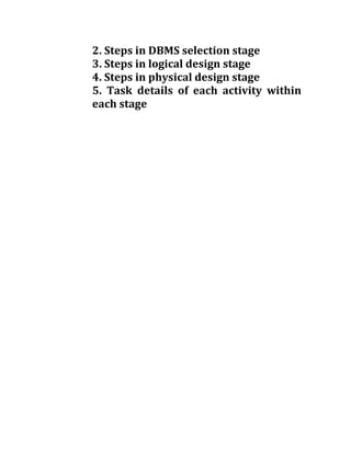 2. Steps in DBMS selection stage
3. Steps in logical design stage
4. Steps in physical design stage
5. Task details of each activity within
each stage
 